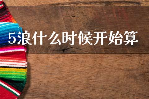 5浪什么时候开始算_https://m.jnlaobingbanjia.com_全球市场_第1张