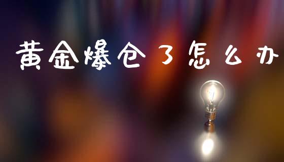 黄金爆仓了怎么办_https://m.jnlaobingbanjia.com_股市新闻_第1张