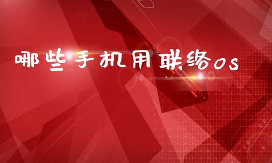 哪些手机用联络os_https://m.jnlaobingbanjia.com_金融监管_第1张