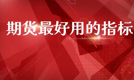 期货最好用的指标_https://m.jnlaobingbanjia.com_金融监管_第1张