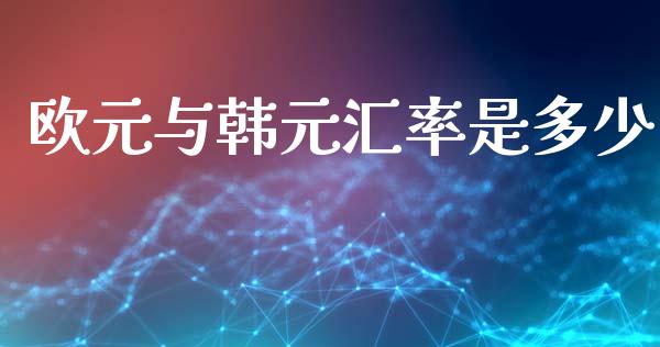 欧元与韩元汇率是多少_https://m.jnlaobingbanjia.com_股市新闻_第1张
