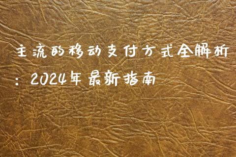 主流的移动支付方式全解析：2024年最新指南_https://m.jnlaobingbanjia.com_理财规划_第1张