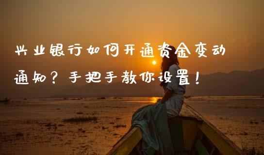 兴业银行如何开通资金变动通知?手把手教你设置!_区块链_第1张_全球市场_股市新闻_理财规划_金融监管_区块链_基金市场 兴业银行如何开通资金变动通知?手把手教你设置!_https://m.jnlaobingbanjia.com_区块链_第1张
