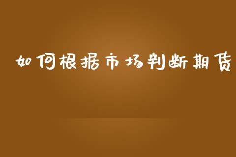 如何根据市场判断期货_https://m.jnlaobingbanjia.com_理财规划_第1张