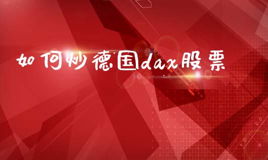 如何炒德国dax股票_https://m.jnlaobingbanjia.com_区块链_第1张