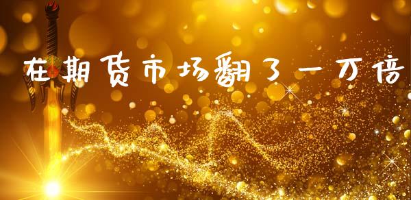 在期货市场翻了一万倍_https://m.jnlaobingbanjia.com_区块链_第1张