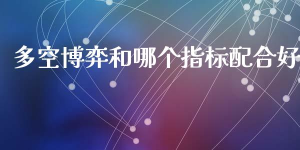 多空博弈和哪个指标配合好_https://m.jnlaobingbanjia.com_理财规划_第1张