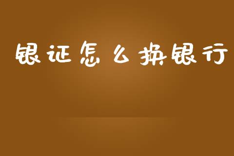 银证怎么换银行_https://m.jnlaobingbanjia.com_基金市场_第1张