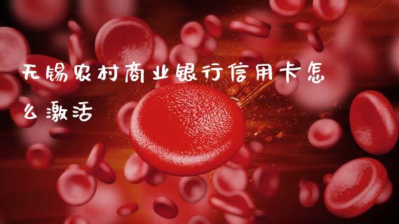 无锡农村商业银行信用卡怎么激活_https://m.jnlaobingbanjia.com_全球市场_第1张