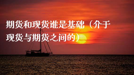 期货和现货谁是基础（介于现货与期货之间的）_https://m.jnlaobingbanjia.com_金融监管_第1张