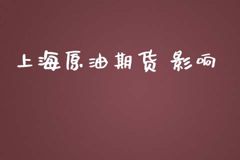 上海原油期货 影响_https://m.jnlaobingbanjia.com_区块链_第1张
