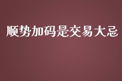 顺势加码是交易大忌_https://m.jnlaobingbanjia.com_股市新闻_第1张