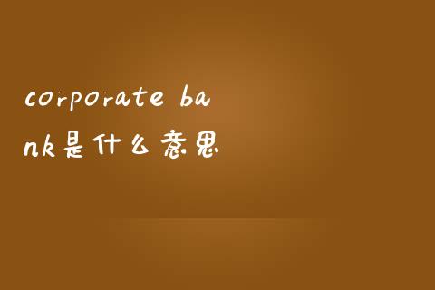 corporate bank是什么意思_https://m.jnlaobingbanjia.com_区块链_第1张