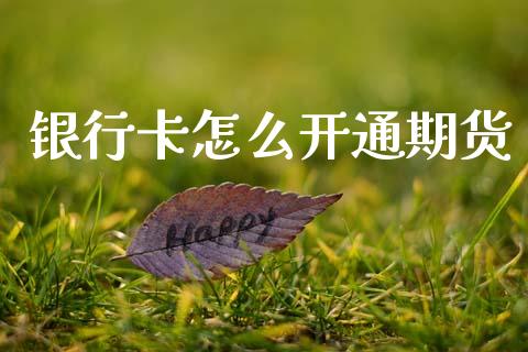 银行卡怎么开通期货_https://m.jnlaobingbanjia.com_股市新闻_第1张