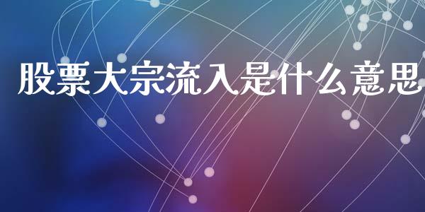 股票大宗流入是什么意思_https://m.jnlaobingbanjia.com_全球市场_第1张