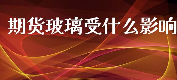 期货玻璃受什么影响_https://m.jnlaobingbanjia.com_股市新闻_第1张