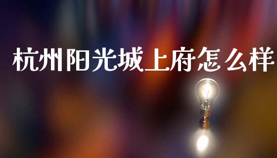 杭州阳光城上府怎么样_https://m.jnlaobingbanjia.com_理财规划_第1张