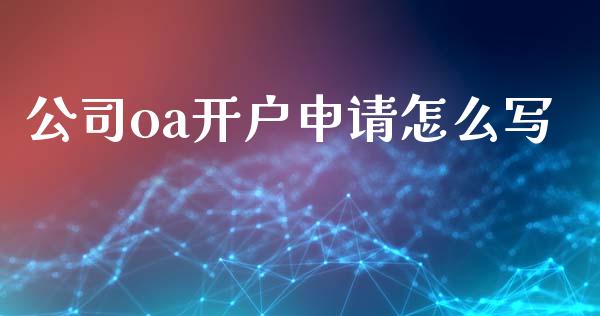 公司oa开户申请怎么写_https://m.jnlaobingbanjia.com_全球市场_第1张