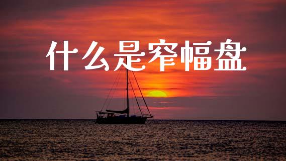 什么是窄幅盘_https://m.jnlaobingbanjia.com_金融监管_第1张