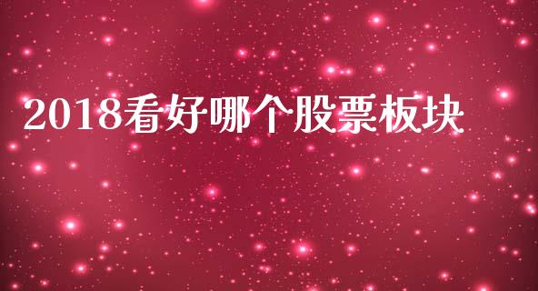 2018看好哪个股票板块_https://m.jnlaobingbanjia.com_理财规划_第1张