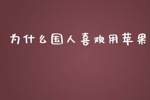 为什么国人喜欢用苹果_https://m.jnlaobingbanjia.com_金融监管_第1张