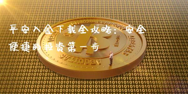 平安入金下载全攻略：安全便捷的投资第一步_https://m.jnlaobingbanjia.com_基金市场_第1张