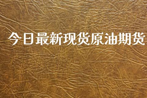 今日最新现货原油期货_https://m.jnlaobingbanjia.com_金融监管_第1张