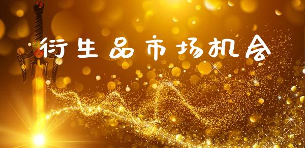 衍生品市场机会_https://m.jnlaobingbanjia.com_理财规划_第1张