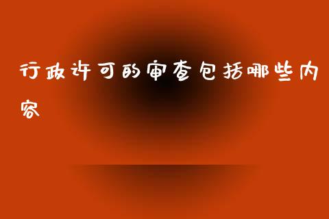 行政许可的审查包括哪些内容_https://m.jnlaobingbanjia.com_全球市场_第1张
