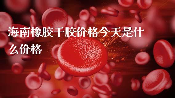 海南橡胶干胶价格今天是什么价格_https://m.jnlaobingbanjia.com_基金市场_第1张