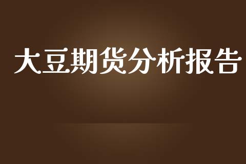 大豆期货分析报告_https://m.jnlaobingbanjia.com_区块链_第1张