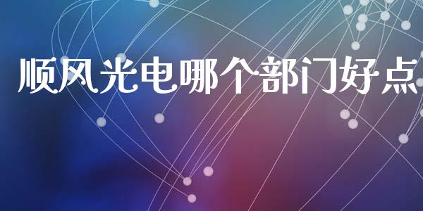 顺风光电哪个部门好点_https://m.jnlaobingbanjia.com_基金市场_第1张