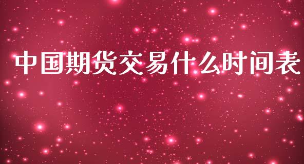 中国期货交易什么时间表_https://m.jnlaobingbanjia.com_股市新闻_第1张