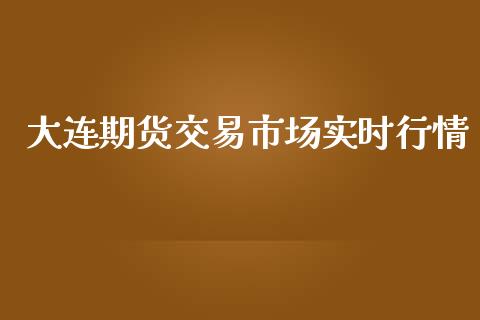 大连期货交易市场实时行情_https://m.jnlaobingbanjia.com_理财规划_第1张