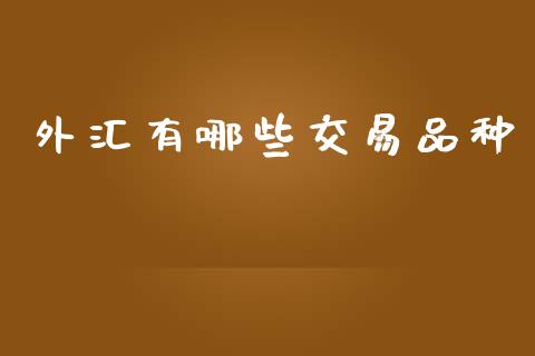 外汇有哪些交易品种_https://m.jnlaobingbanjia.com_金融监管_第1张