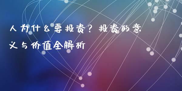 人为什么要投资？投资的意义与价值全解析_https://m.jnlaobingbanjia.com_股市新闻_第1张