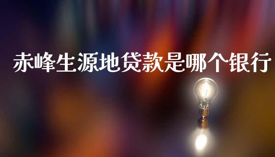 赤峰生源地贷款是哪个银行_https://m.jnlaobingbanjia.com_全球市场_第1张