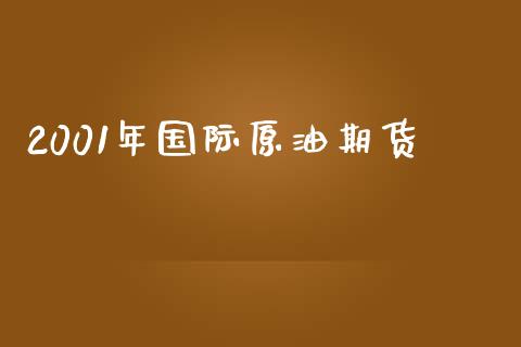 2001年国际原油期货_https://m.jnlaobingbanjia.com_全球市场_第1张