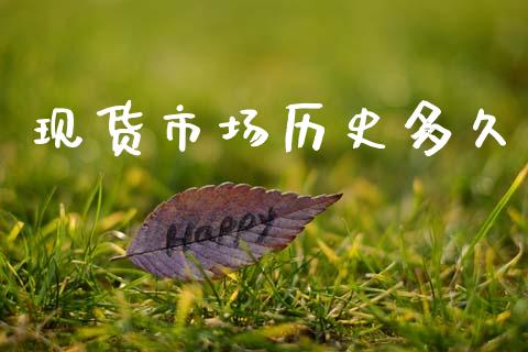 现货市场历史多久_https://m.jnlaobingbanjia.com_区块链_第1张