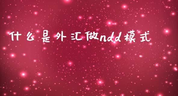 什么是外汇做ndd模式_https://m.jnlaobingbanjia.com_基金市场_第1张