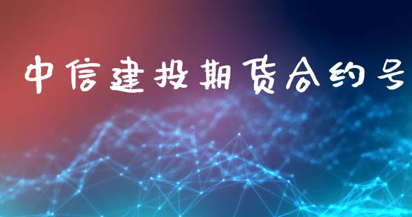 中信建投期货合约号_https://m.jnlaobingbanjia.com_股市新闻_第1张