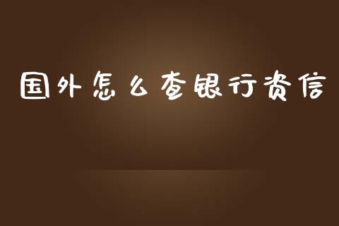 国外怎么查银行资信_https://m.jnlaobingbanjia.com_全球市场_第1张