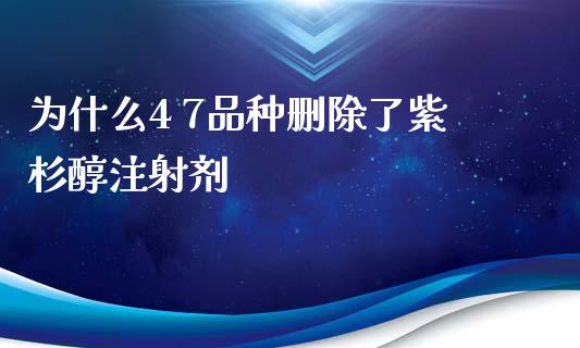 为什么4 7品种删除了紫杉醇注射剂_https://m.jnlaobingbanjia.com_股市新闻_第1张