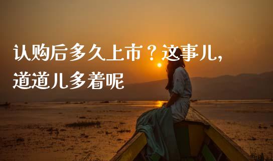 认购后多久上市？这事儿，道道儿多着呢_https://m.jnlaobingbanjia.com_全球市场_第1张