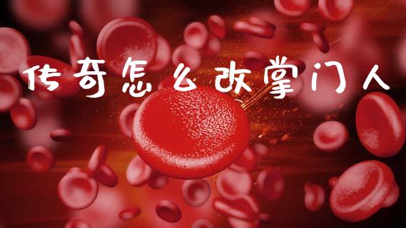 传奇怎么改掌门人_https://m.jnlaobingbanjia.com_理财规划_第1张