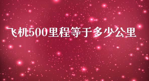 飞机500里程等于多少公里_https://m.jnlaobingbanjia.com_股市新闻_第1张