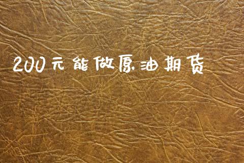 200元能做原油期货_https://m.jnlaobingbanjia.com_股市新闻_第1张