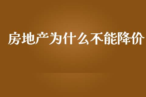 房地产为什么不能降价_https://m.jnlaobingbanjia.com_基金市场_第1张