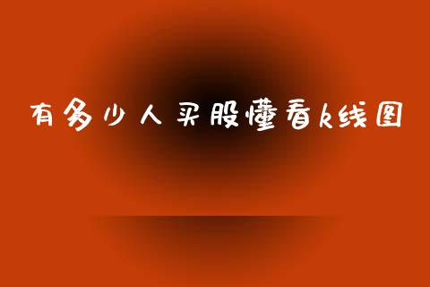有多少人买股懂看k线图_https://m.jnlaobingbanjia.com_基金市场_第1张