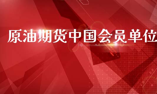 原油期货中国会员单位_https://m.jnlaobingbanjia.com_基金市场_第1张